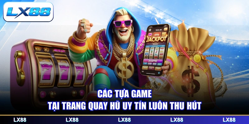 Các tựa game tại trang quay hũ uy tín luôn thu hút