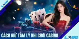 Cách Giữ Tâm Lý Khi Chơi Casino Qua 3 Chiến Thuật Thực Chiến