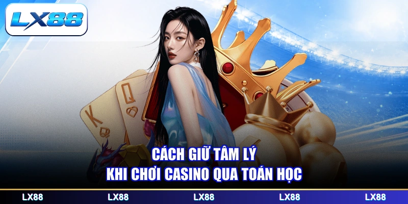 Cách giữ tâm lý khi chơi casino qua toán học