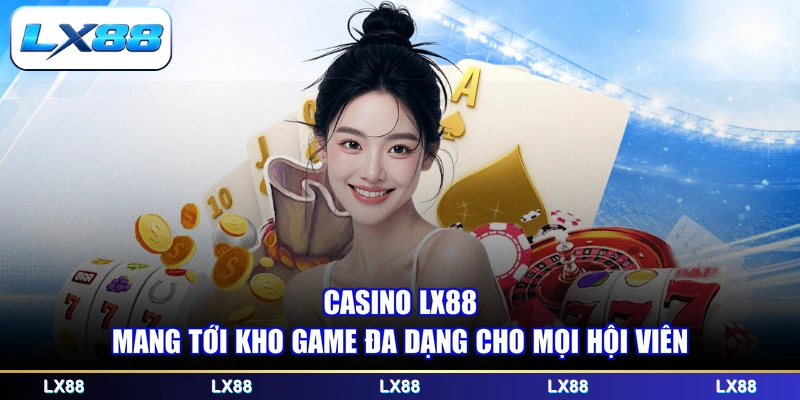 Casino LX88 mang tới kho game đa dạng cho mọi hội viên