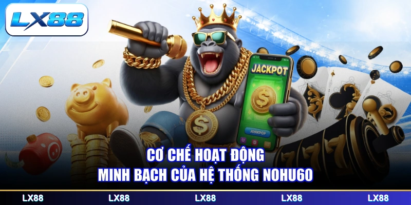 Cơ chế hoạt động minh bạch của hệ thống nohu60