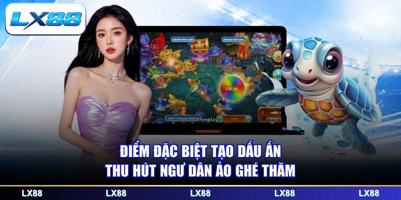 Điểm đặc biệt tạo dấu ấn thu hút ngư dân ảo ghé thăm