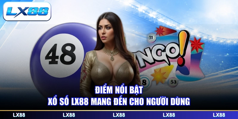 Điểm nổi bật xổ số LX88 mang đến cho người dùng