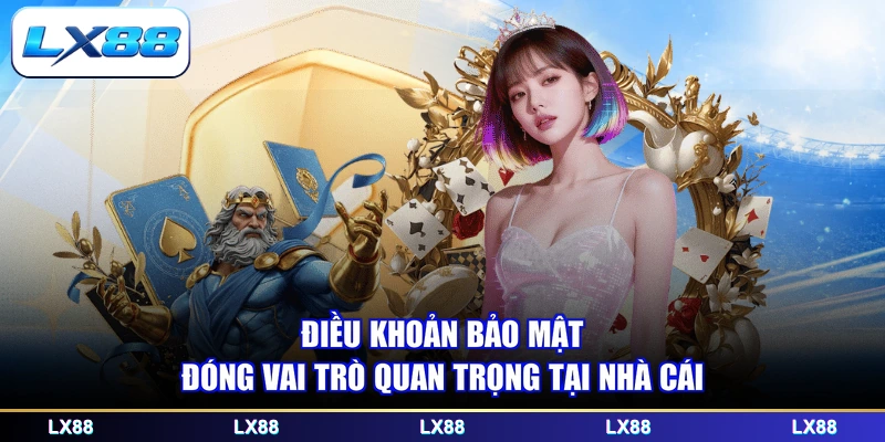 Điều khoản bảo mật đóng vai trò quan trọng tại nhà cái