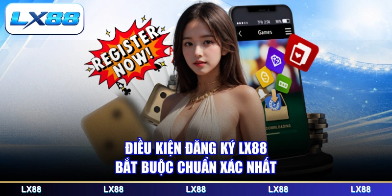 Điều kiện đăng ký LX88 bắt buộc chuẩn xác nhất