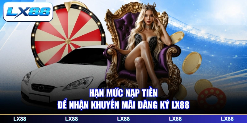 Hạn mức nạp tiền để nhận khuyến mãi đăng ký LX88