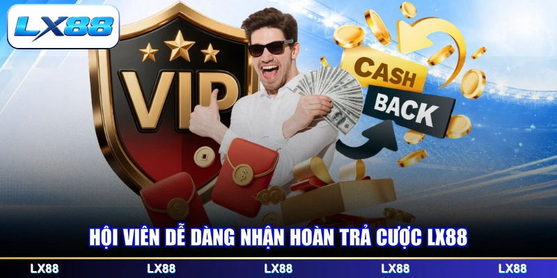 Hội viên dễ dàng nhận hoàn trả cược LX88