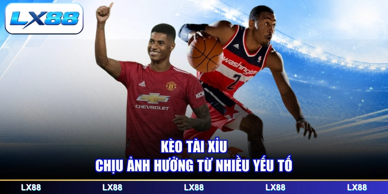 Kèo tài xỉu chịu ảnh hưởng từ nhiều yếu tố