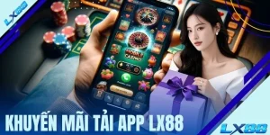 Khuyến Mãi Tải App LX88 - Thông Tin Chi Tiết Về Ưu Đãi