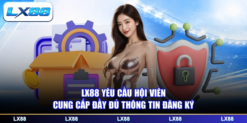 LX88 yêu cầu hội viên cung cấp đầy đủ thông tin đăng ký