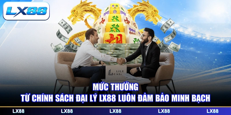 Mức thưởng từ chính sách đại lý LX88 luôn đảm bảo minh bạch