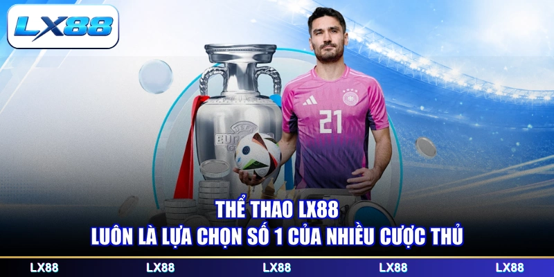 Thể thao LX88 luôn là lựa chọn số 1 của nhiều cược thủ