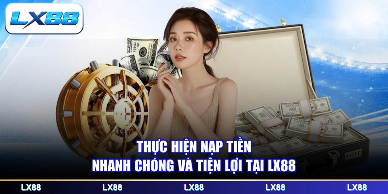 Thực hiện nạp tiền nhanh chóng và tiện lợi tại LX88
