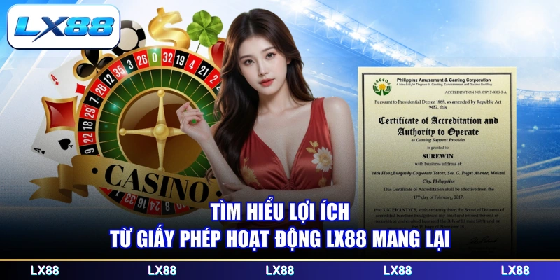 Tìm hiểu lợi ích từ giấy phép hoạt động LX88 mang lại
