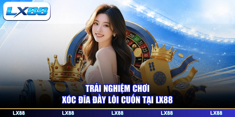 Trải nghiệm chơi xóc đĩa đầy lôi cuốn tại LX88