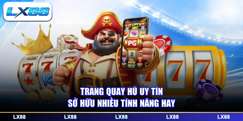 Trang quay hũ uy tín sở hữu nhiều tính năng hay
