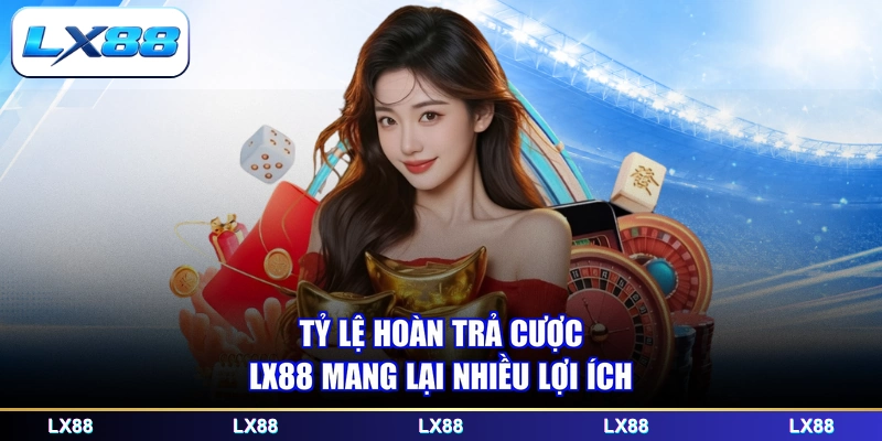 Tỷ lệ hoàn trả cược LX88 mang lại nhiều lợi ích